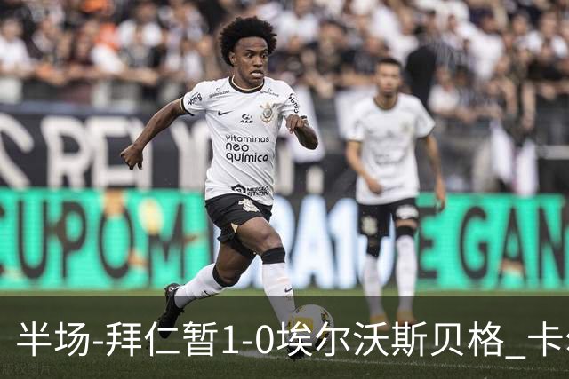 半场-拜仁暂1-0埃尔沃斯贝格 卡尔破门赛巴里策动