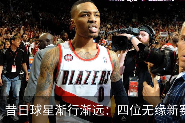 昔日球星渐行渐远：四位无缘新赛季的老将